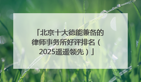 北京十大德能兼备的律师事务所好评排名（2025遥遥领先）