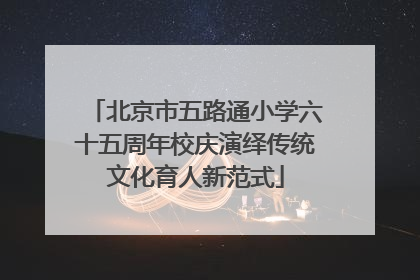 北京市五路通小学六十五周年校庆演绎传统文化育人新范式