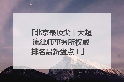 北京最顶尖十大超一流律师事务所权威排名最新盘点！
