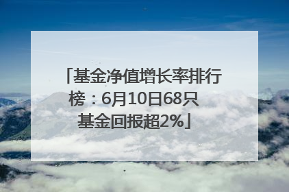 基金净值增长率排行榜：6月10日68只基金回报超2%