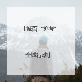 城管“护考” 全城行动
