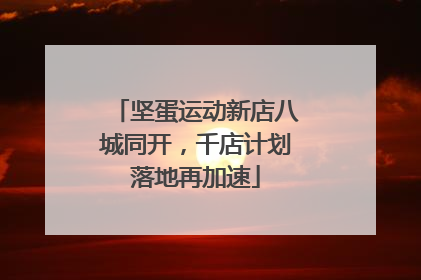 坚蛋运动新店八城同开，千店计划落地再加速