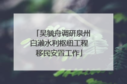 吴毓舟调研泉州白濑水利枢纽工程移民安置工作