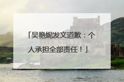 吴艳妮发文道歉：个人承担全部责任！