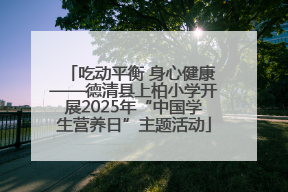 吃动平衡 身心健康——德清县上柏小学开展2025年“中国学生营养日”主题活动