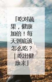 吃对蔬果，健康加倍！每天到底该怎么吃？｜吃出健康来