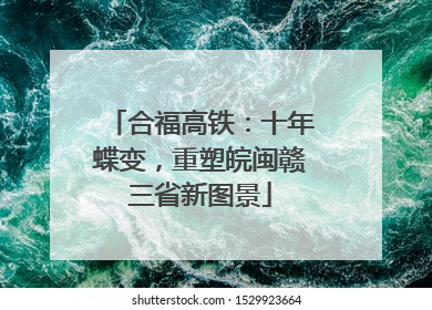 合福高铁：十年蝶变，重塑皖闽赣三省新图景