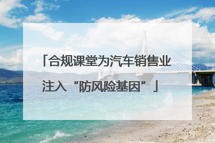 合规课堂为汽车销售业注入“防风险基因”