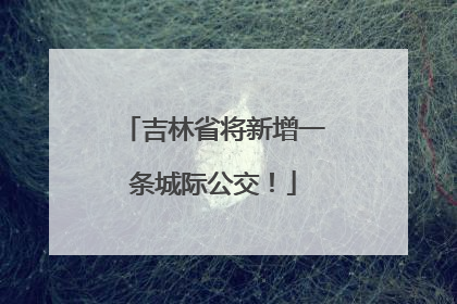吉林省将新增一条城际公交！