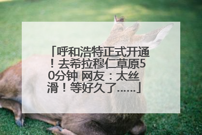 呼和浩特正式开通！去希拉穆仁草原50分钟 网友：太丝滑！等好久了……