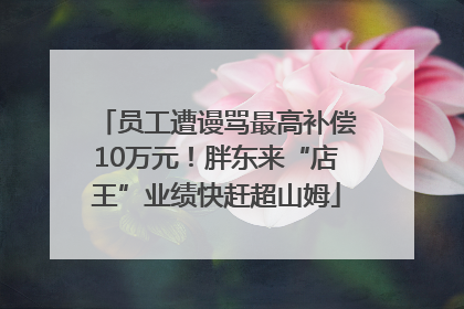 员工遭谩骂最高补偿10万元！胖东来“店王”业绩快赶超山姆