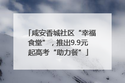 咸安香城社区“幸福食堂”，推出9.9元起高考“助力餐”