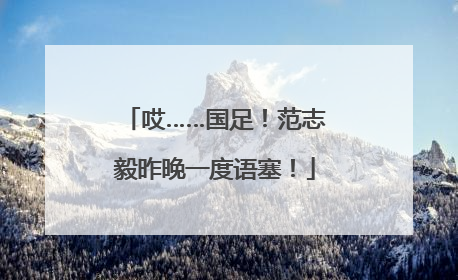 哎……国足！范志毅昨晚一度语塞！