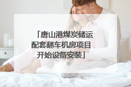 唐山港煤炭储运配套翻车机房项目开始设备安装