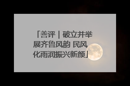 善评｜破立并举展齐鲁风韵 民风化雨润振兴新颜