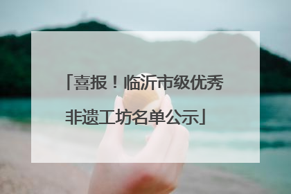 喜报！临沂市级优秀非遗工坊名单公示