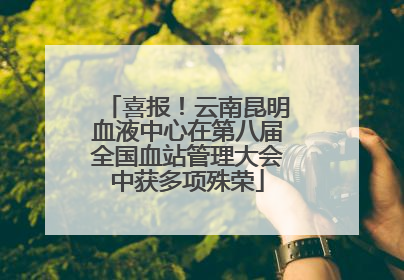 喜报！云南昆明血液中心在第八届全国血站管理大会中获多项殊荣