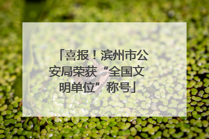 喜报！滨州市公安局荣获“全国文明单位”称号