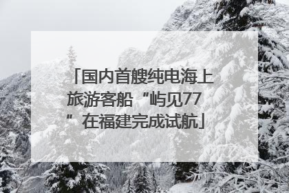 国内首艘纯电海上旅游客船“屿见77”在福建完成试航