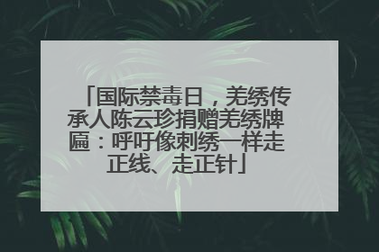 国际禁毒日，羌绣传承人陈云珍捐赠羌绣牌匾：呼吁像刺绣一样走正线、走正针