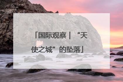 国际观察｜“天使之城”的坠落