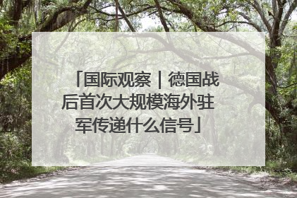 国际观察｜德国战后首次大规模海外驻军传递什么信号