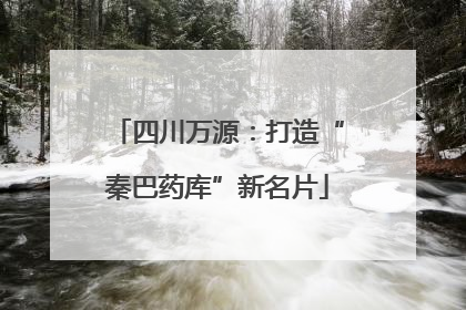 四川万源：打造“秦巴药库”新名片