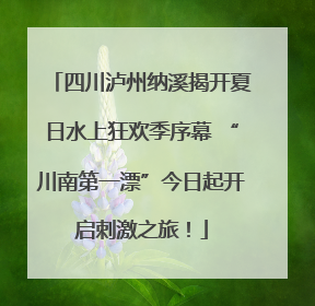 四川泸州纳溪揭开夏日水上狂欢季序幕 “川南第一漂”今日起开启刺激之旅！