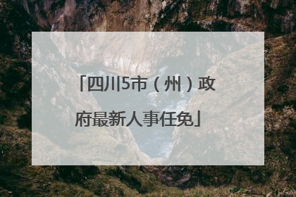 四川5市（州）政府最新人事任免