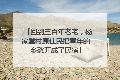 回到三百年老宅，杨家堂村原住民把童年的乡愁开成了民宿