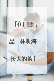 在日照，品一杯听海长大的茶