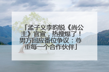 孟子义李昀锐《尚公主》官宣，热搜爆了！男方回应番位争议：尊重每一个合作伙伴