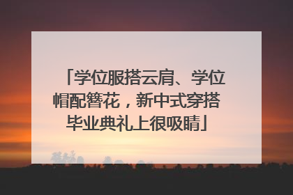 学位服搭云肩、学位帽配簪花，新中式穿搭毕业典礼上很吸睛