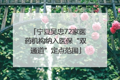 宁夏吴忠72家医药机构纳入医保“双通道”定点范围