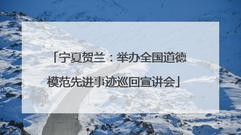 宁夏贺兰：举办全国道德模范先进事迹巡回宣讲会
