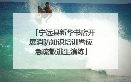 宁远县新华书店开展消防知识培训暨应急疏散逃生演练