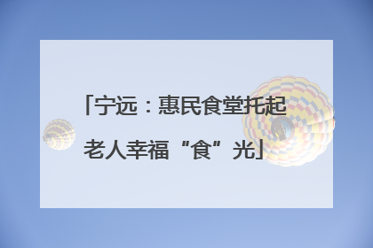 宁远：惠民食堂托起老人幸福“食”光