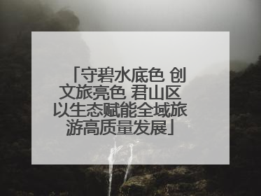 守碧水底色 创文旅亮色 君山区以生态赋能全域旅游高质量发展