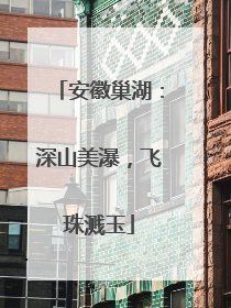 安徽巢湖：深山美瀑，飞珠溅玉