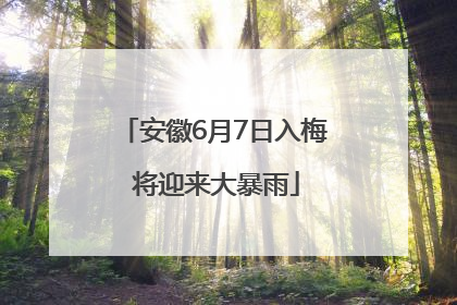 安徽6月7日入梅 将迎来大暴雨