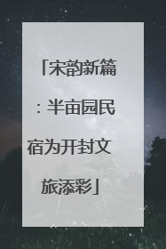 宋韵新篇：半亩园民宿为开封文旅添彩