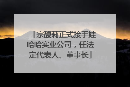 宗馥莉正式接手娃哈哈实业公司，任法定代表人、董事长