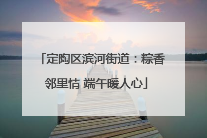 定陶区滨河街道：粽香邻里情 端午暖人心