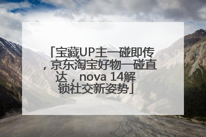宝藏UP主一碰即传，京东淘宝好物一碰直达，nova 14解锁社交新姿势