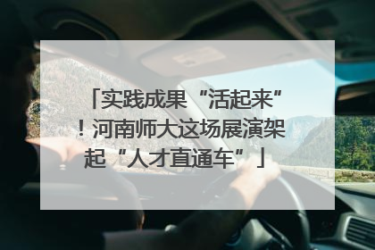 实践成果“活起来”！河南师大这场展演架起“人才直通车”