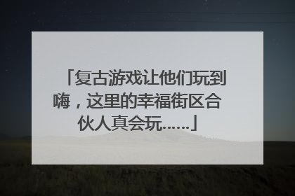 复古游戏让他们玩到嗨，这里的幸福街区合伙人真会玩……