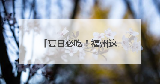 夏日必吃！福州这口清凉火出海外！