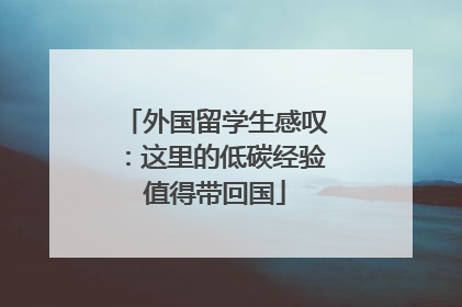外国留学生感叹：这里的低碳经验值得带回国