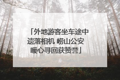 外地游客坐车途中遗落相机 崂山公安暖心寻回获赞誉