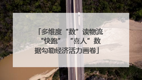多维度“数”读物流“快跑” “喜人”数据勾勒经济活力画卷